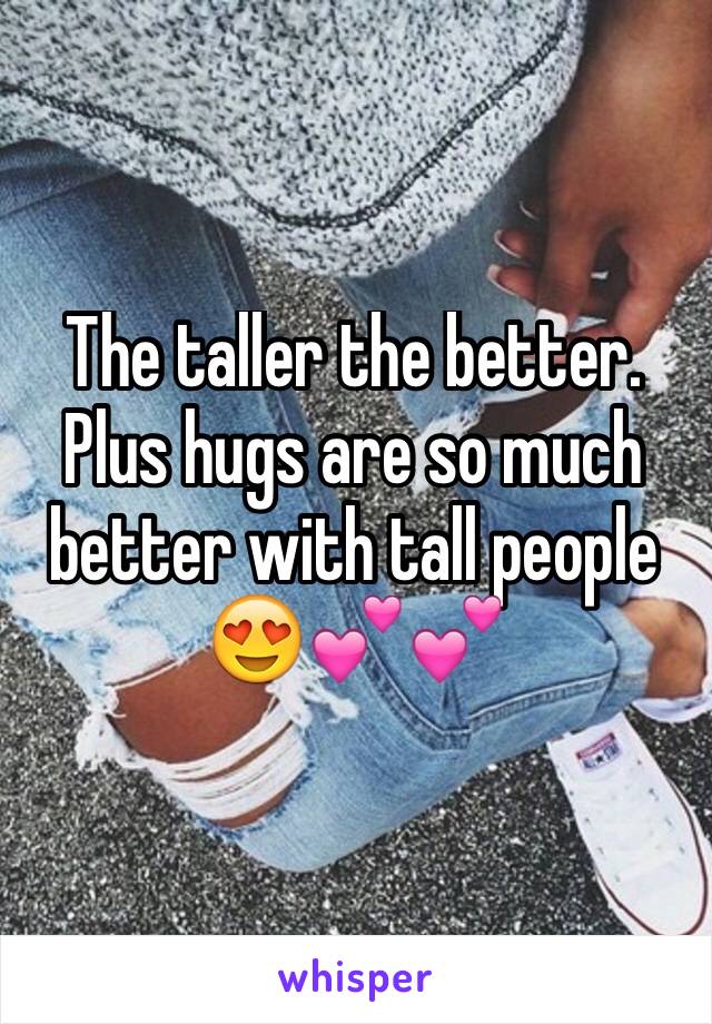 The taller the better. Plus hugs are so much better with tall people 😍💕💕