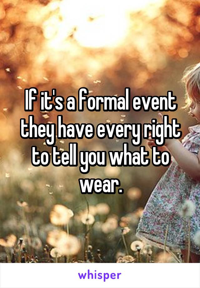 If it's a formal event they have every right to tell you what to wear.
