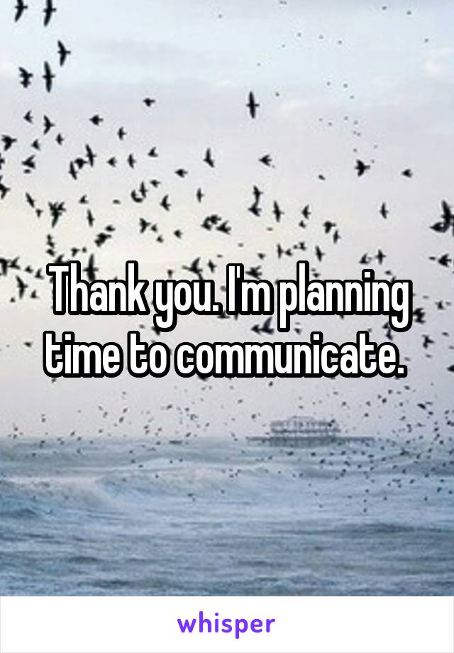 Thank you. I'm planning time to communicate. 