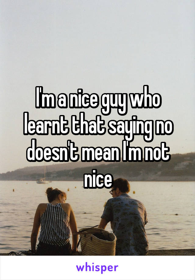 I'm a nice guy who learnt that saying no doesn't mean I'm not nice