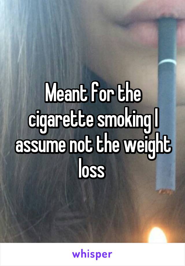 Meant for the cigarette smoking I assume not the weight loss 