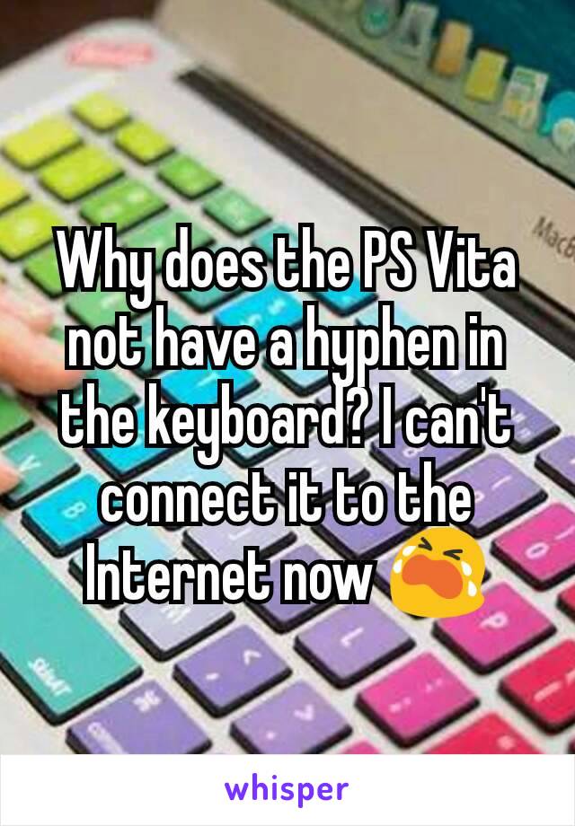 Why does the PS Vita not have a hyphen in the keyboard? I can't connect it to the Internet now 😭