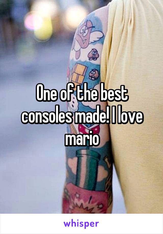 One of the best consoles made! I love mario