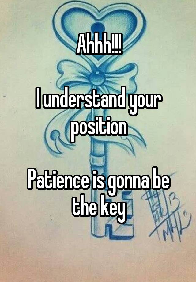 ahhh-i-understand-your-position-patience-is-gonna-be-the-key