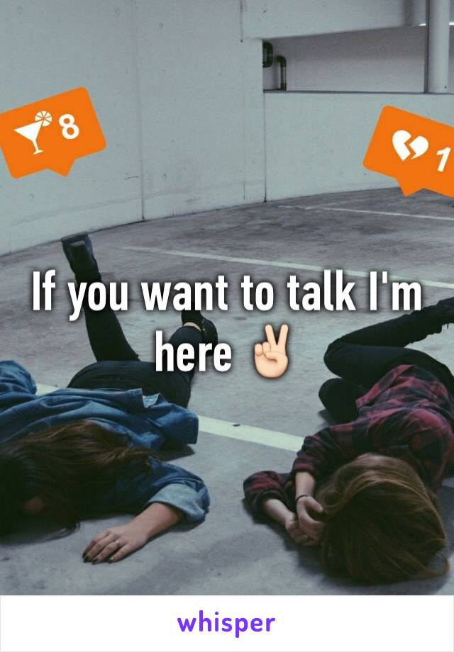 If you want to talk I'm here ✌🏻