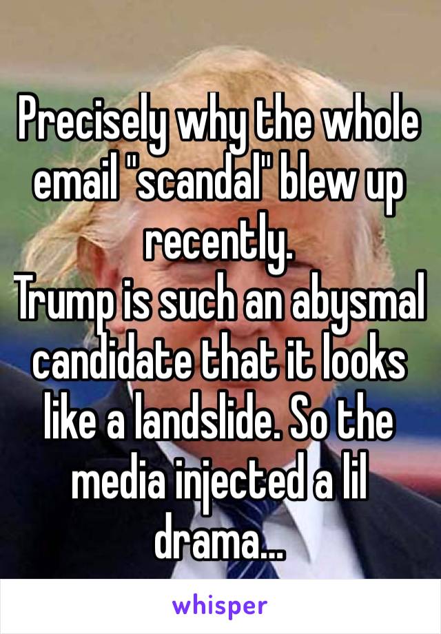 Precisely why the whole email "scandal" blew up recently.
Trump is such an abysmal candidate that it looks like a landslide. So the media injected a lil drama…