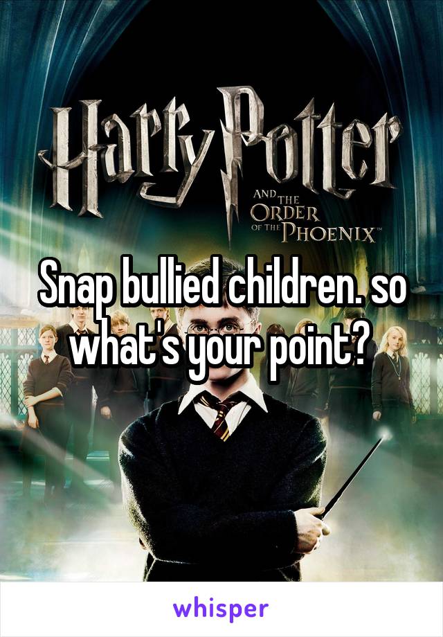 Snap bullied children. so what's your point? 