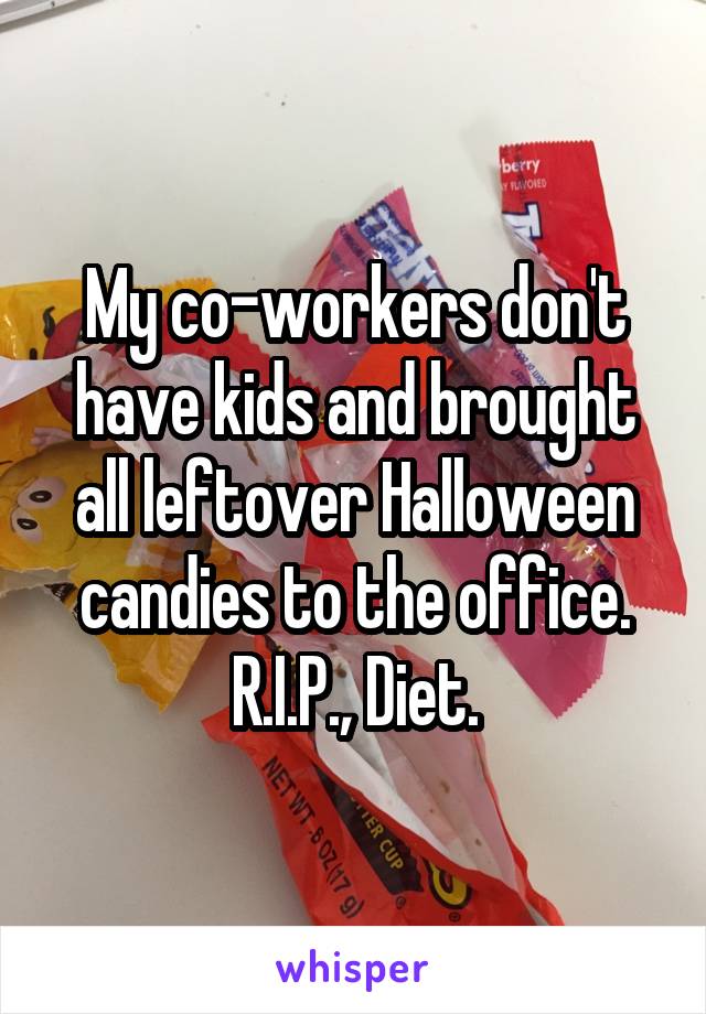 My co-workers don't have kids and brought all leftover Halloween candies to the office.
R.I.P., Diet.