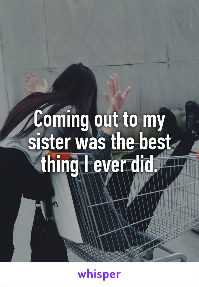 Coming out to my sister was the best thing I ever did.