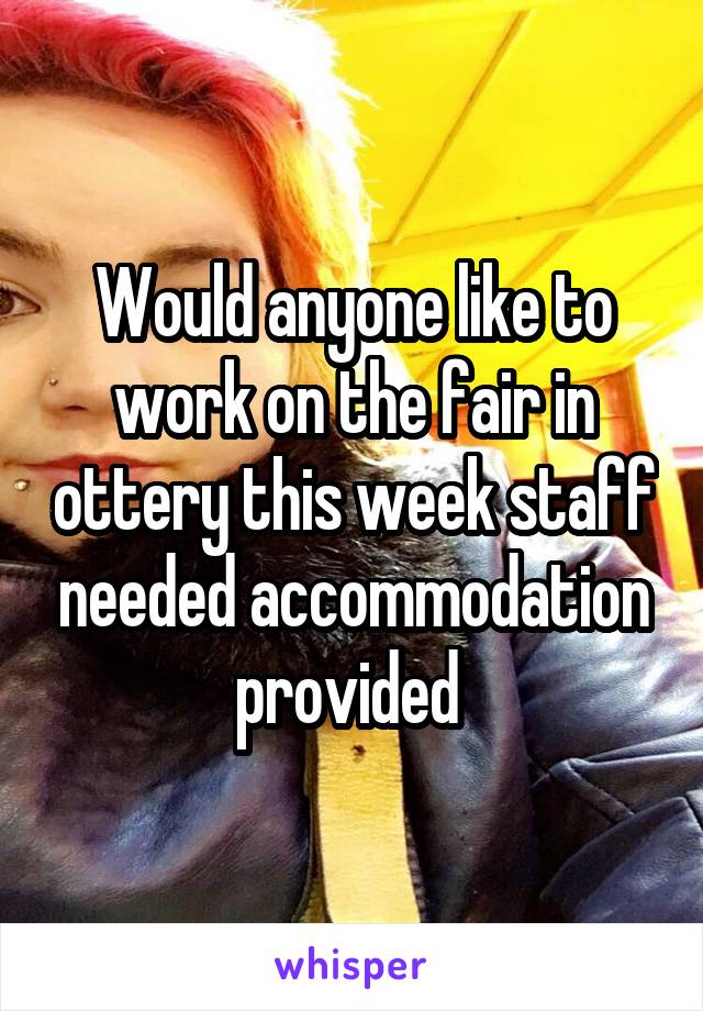 Would anyone like to work on the fair in ottery this week staff needed accommodation provided 