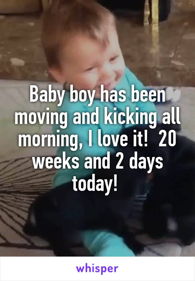 Baby boy has been moving and kicking all morning, I love it!  20 weeks and 2 days today! 