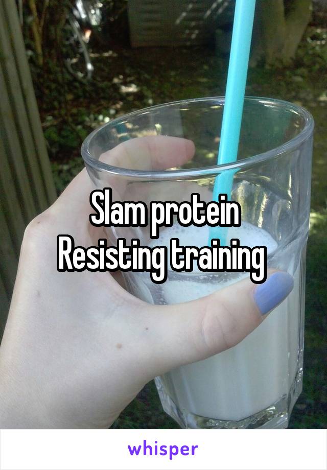 Slam protein
Resisting training 