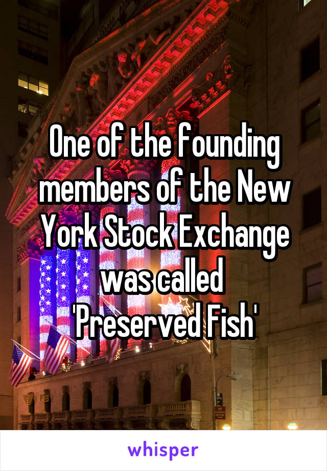 One of the founding members of the New York Stock Exchange was called 
'Preserved Fish'