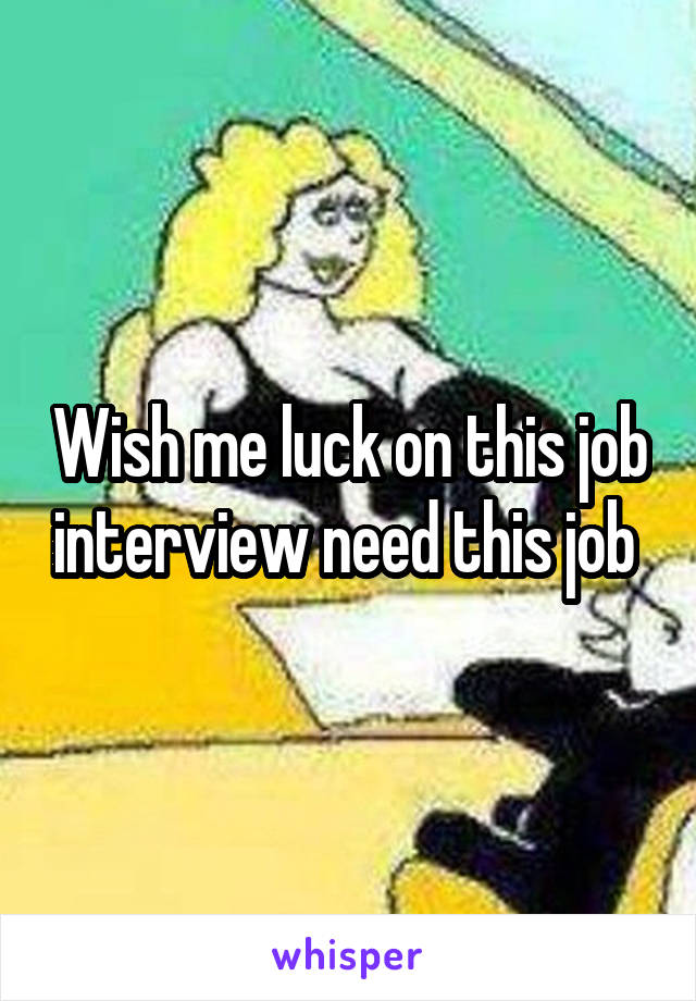 Wish me luck on this job interview need this job 