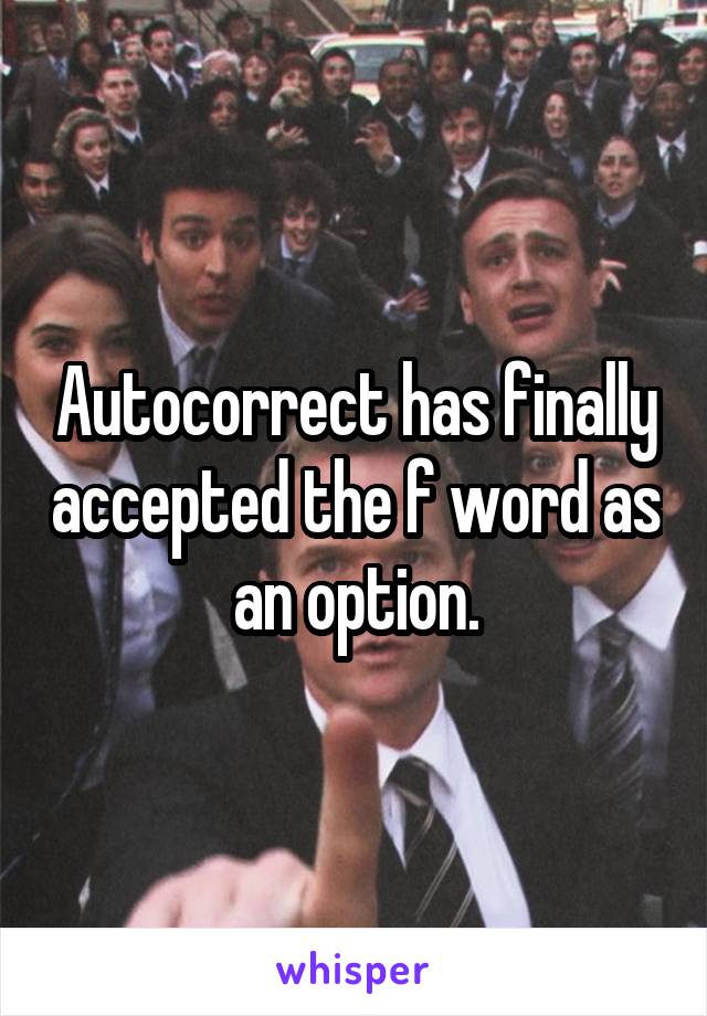 Autocorrect has finally accepted the f word as an option.