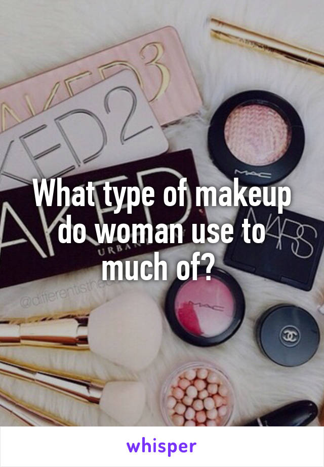 What type of makeup do woman use to much of? 