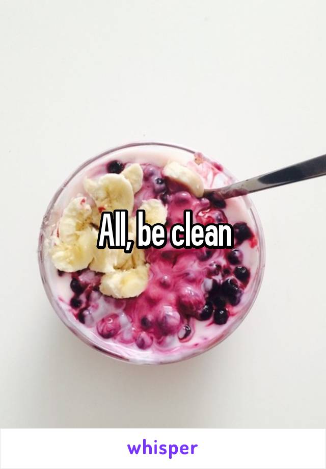 All, be clean