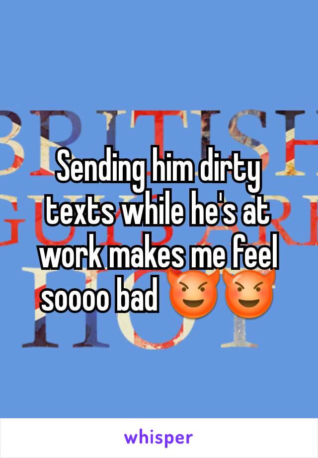 Sending him dirty texts while he's at work makes me feel soooo bad 😈😈