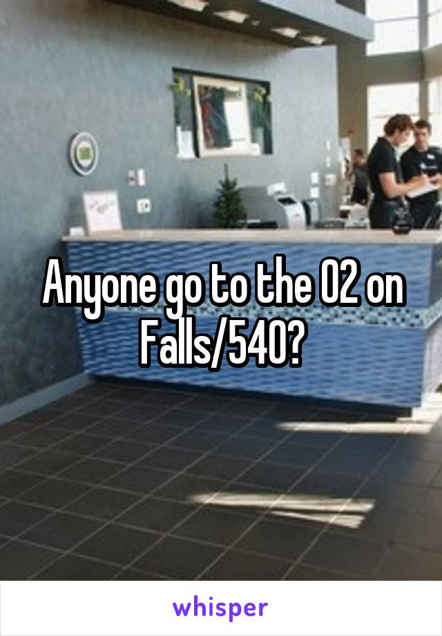 Anyone go to the O2 on Falls/540?