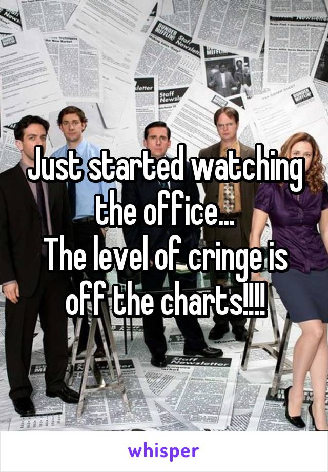 Just started watching the office...
The level of cringe is off the charts!!!!