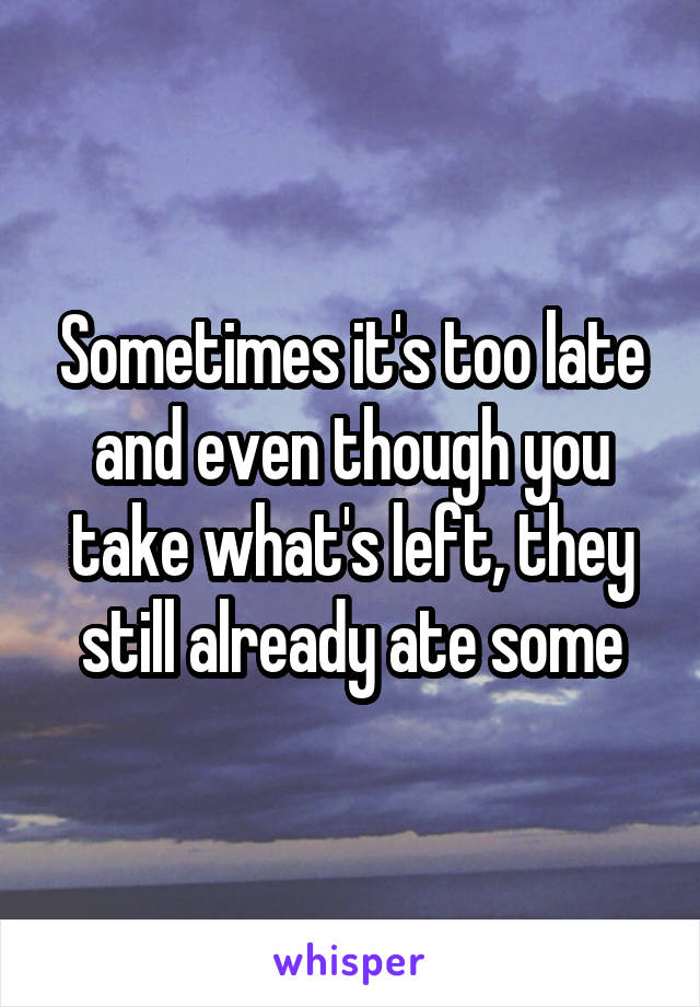 Sometimes it's too late and even though you take what's left, they still already ate some