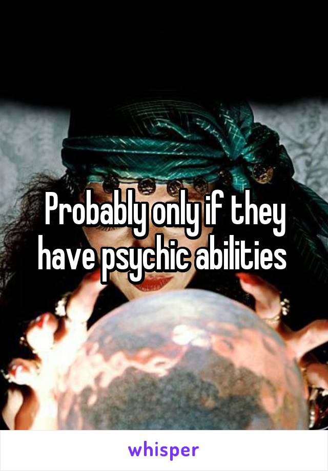 Probably only if they have psychic abilities 