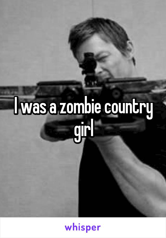 I was a zombie country girl