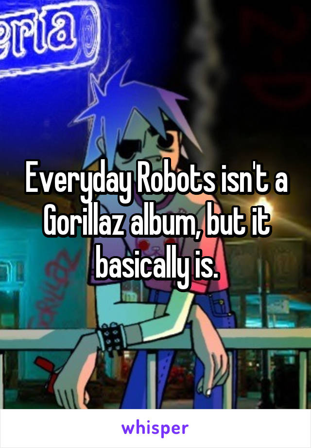 Everyday Robots isn't a Gorillaz album, but it basically is.