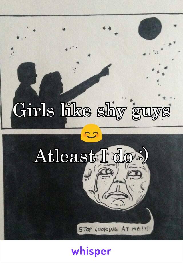 Girls like shy guys 😊
Atleast I do :)