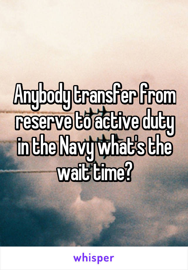 Anybody transfer from reserve to active duty in the Navy what's the wait time?