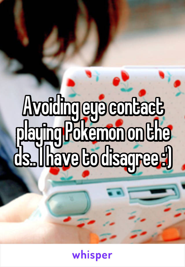 Avoiding eye contact playing Pokemon on the ds.. I have to disagree :')