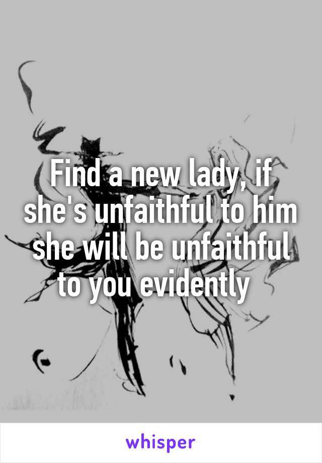 Find a new lady, if she's unfaithful to him she will be unfaithful to you evidently  