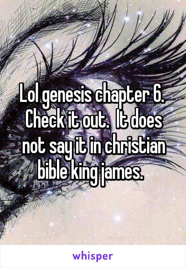 Lol genesis chapter 6.  Check it out.  It does not say it in christian bible king james.  