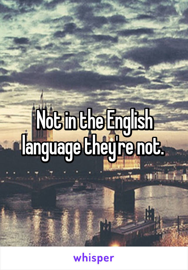 Not in the English language they're not. 