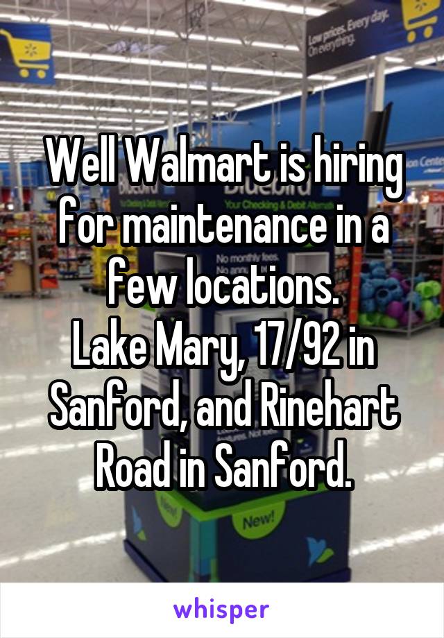 Well Walmart is hiring for maintenance in a few locations.
Lake Mary, 17/92 in Sanford, and Rinehart Road in Sanford.