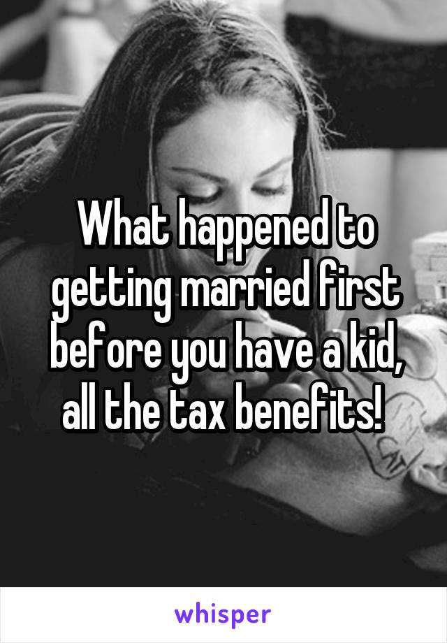 What happened to getting married first before you have a kid, all the tax benefits! 