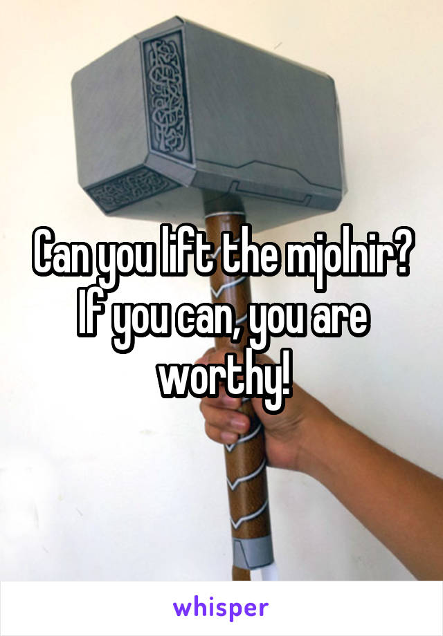 Can you lift the mjolnir? If you can, you are worthy!
