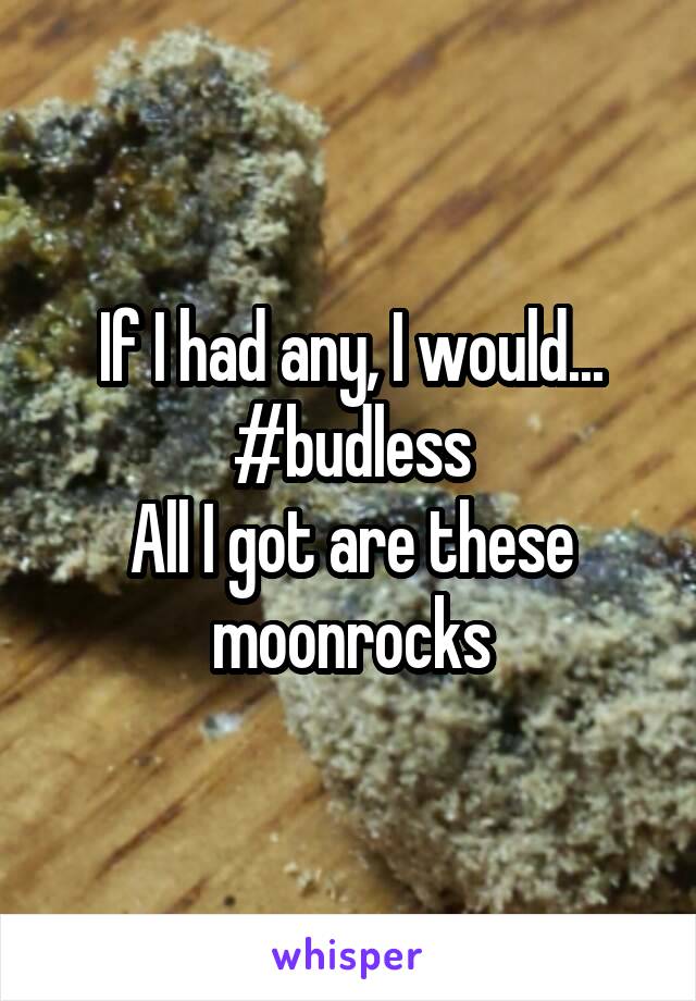 If I had any, I would... #budless
All I got are these moonrocks