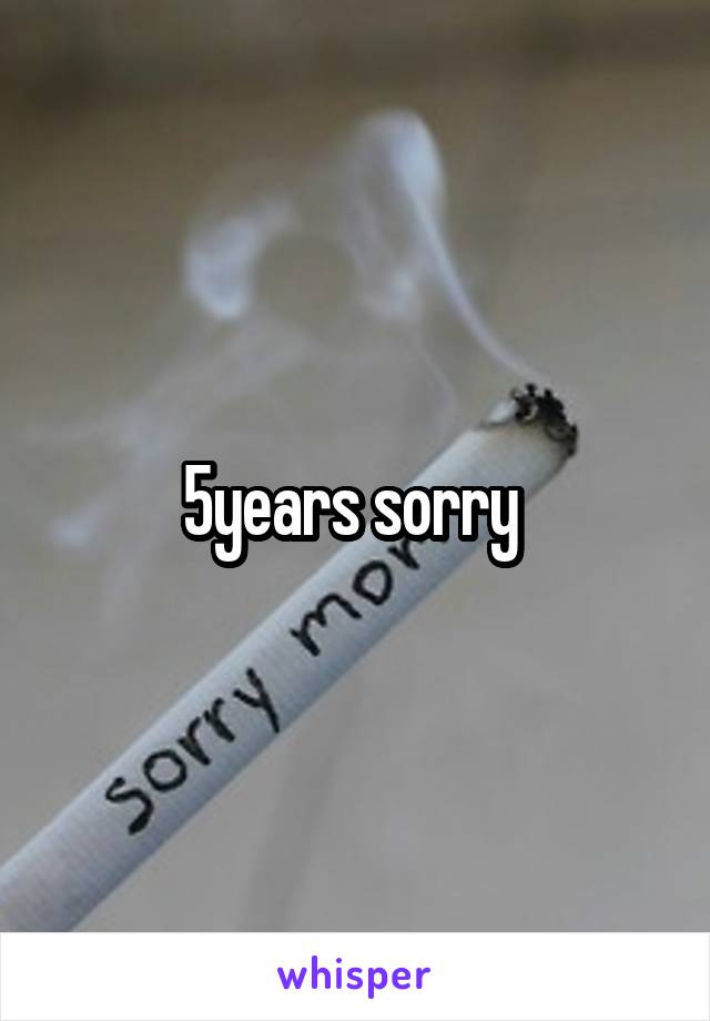 5years sorry 