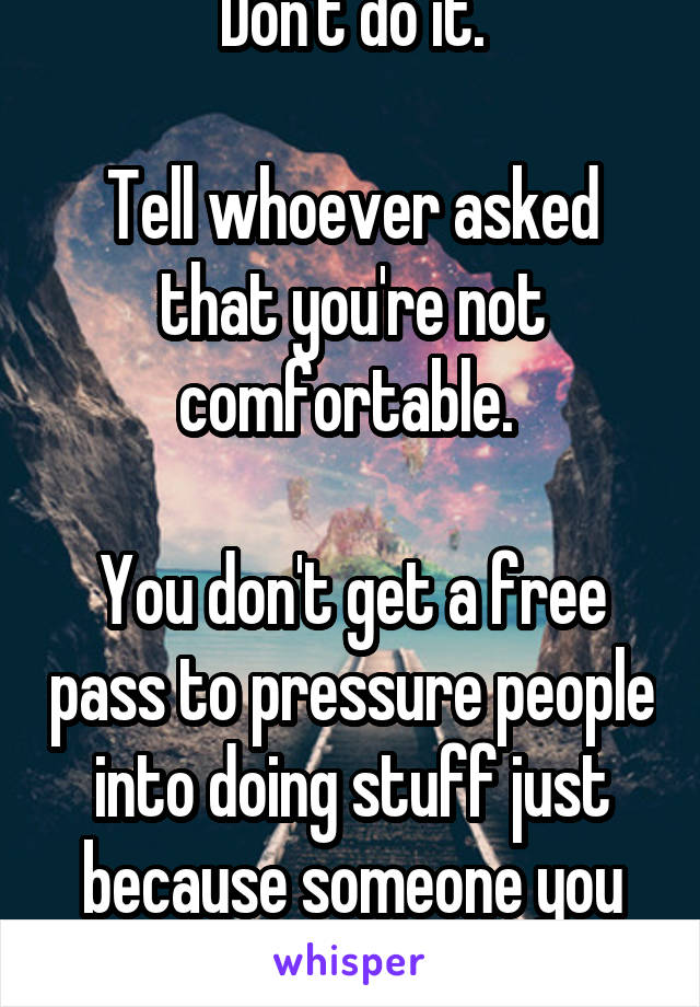Don't do it.

Tell whoever asked that you're not comfortable. 

You don't get a free pass to pressure people into doing stuff just because someone you know died. 