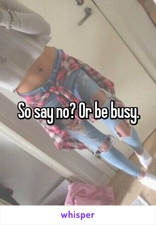 So say no? Or be busy.