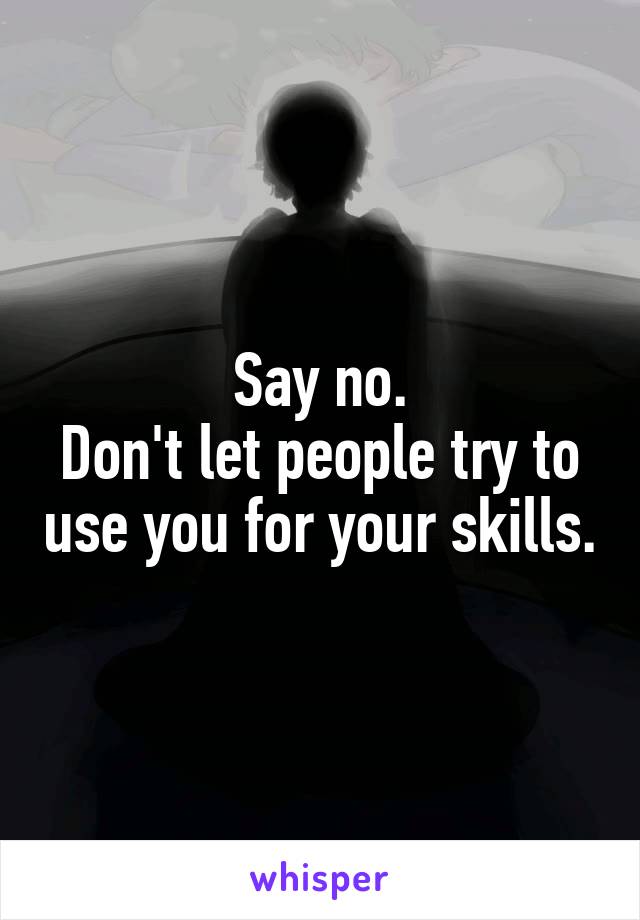 Say no.
Don't let people try to use you for your skills.