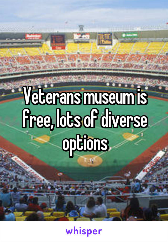 Veterans museum is free, lots of diverse options