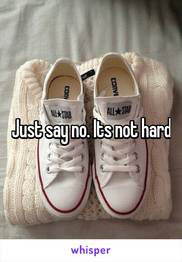 Just say no. Its not hard