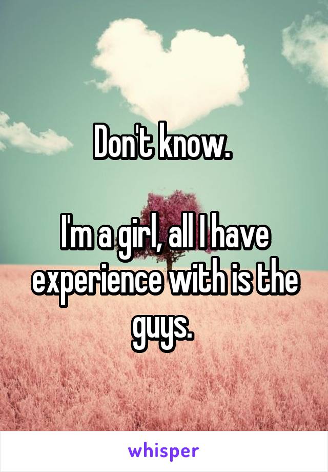 Don't know. 

I'm a girl, all I have experience with is the guys. 