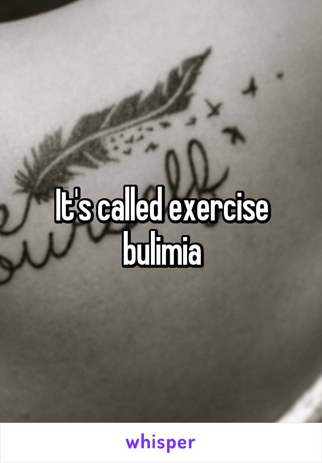 It's called exercise bulimia