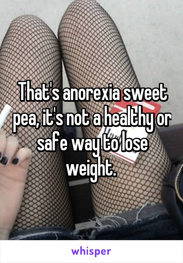 That's anorexia sweet pea, it's not a healthy or safe way to lose weight. 
