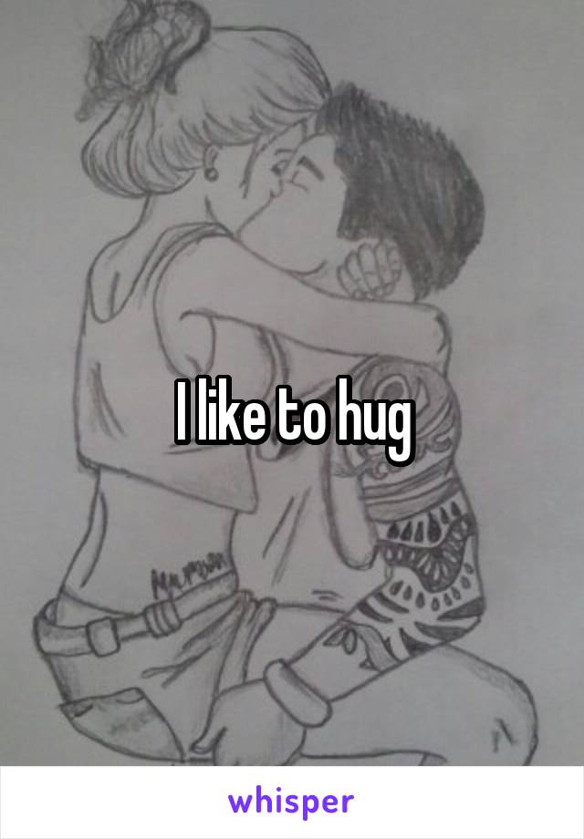 I like to hug