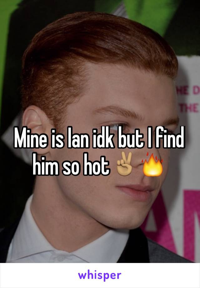 Mine is Ian idk but I find him so hot✌🏽️🔥