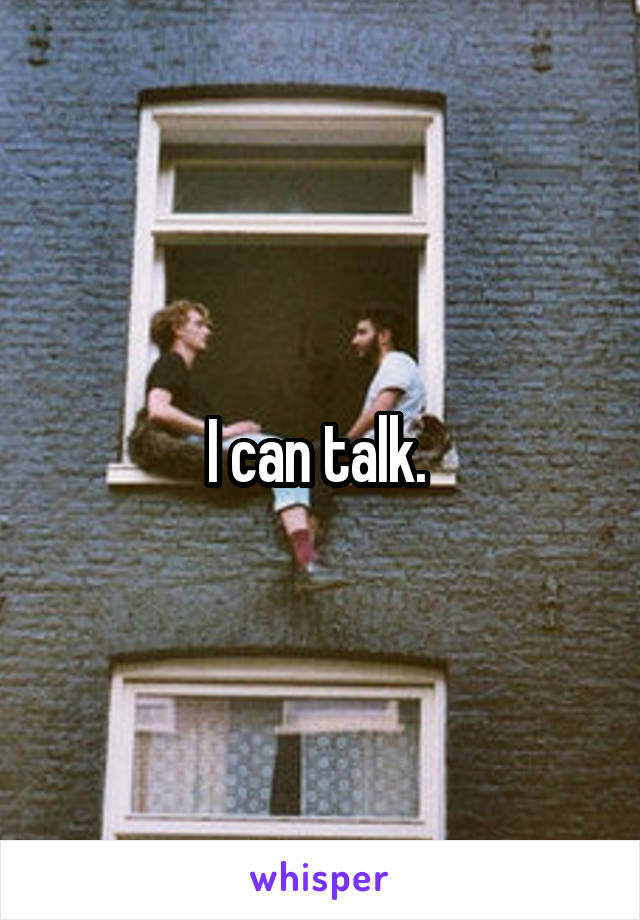 I can talk. 